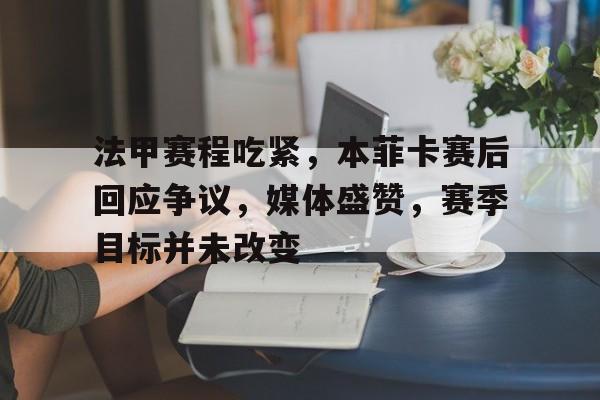 九游体育官网-法甲赛程吃紧，本菲卡赛后回应争议，媒体盛赞，赛季目标并未改变的简单介绍