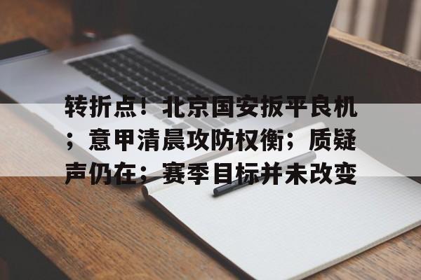 jiuyou-转折点！北京国安扳平良机；意甲清晨攻防权衡；质疑声仍在；赛季目标并未改变的简单介绍