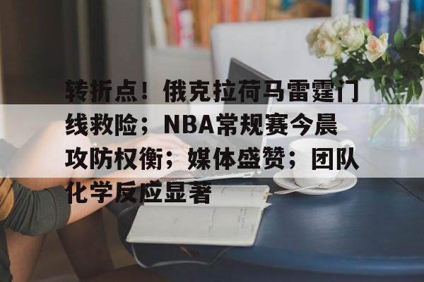 jiuyou-包含转折点！俄克拉荷马雷霆门线救险；NBA常规赛今晨攻防权衡；媒体盛赞；团队化学反应显著的词条